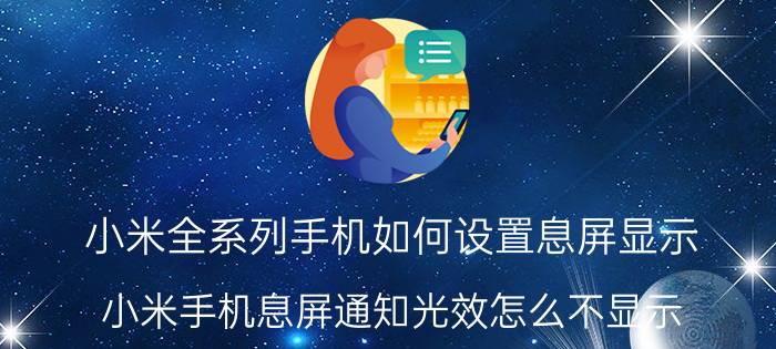 小米全系列手机如何设置息屏显示 小米手机息屏通知光效怎么不显示？